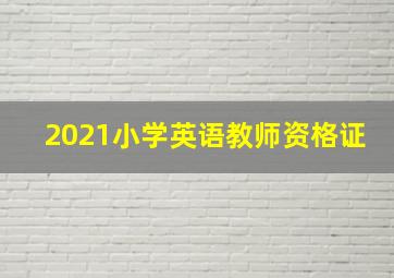 2021小学英语教师资格证