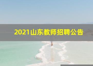 2021山东教师招聘公告