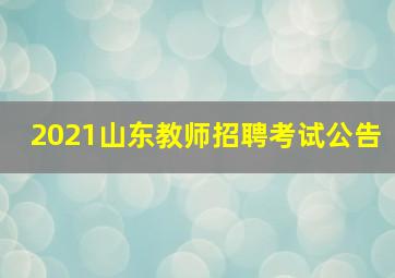 2021山东教师招聘考试公告