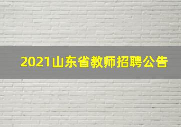 2021山东省教师招聘公告