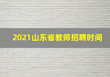 2021山东省教师招聘时间