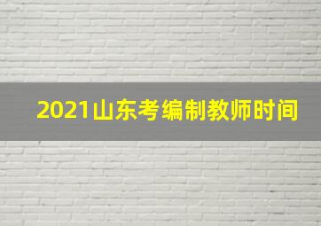 2021山东考编制教师时间