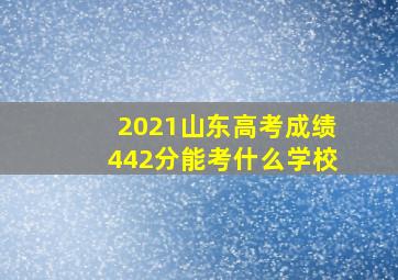 2021山东高考成绩442分能考什么学校