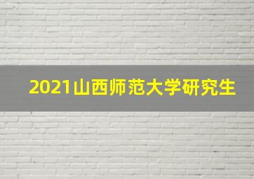 2021山西师范大学研究生