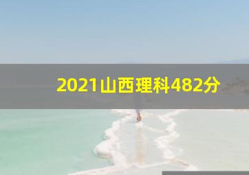 2021山西理科482分