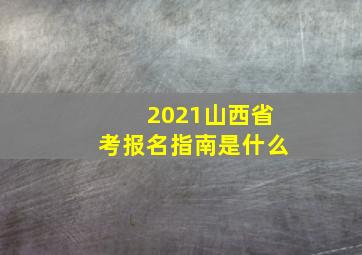 2021山西省考报名指南是什么