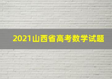 2021山西省高考数学试题