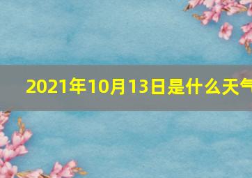 2021年10月13日是什么天气