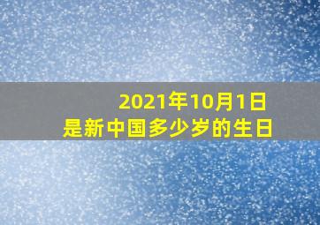 2021年10月1日是新中国多少岁的生日