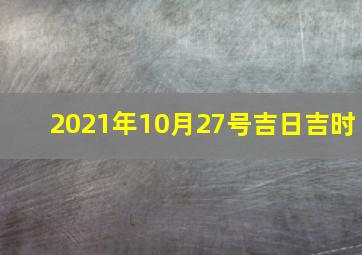 2021年10月27号吉日吉时