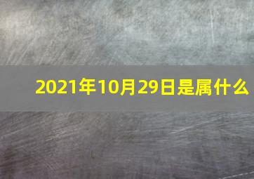 2021年10月29日是属什么