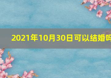 2021年10月30日可以结婚吗