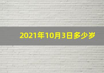 2021年10月3日多少岁