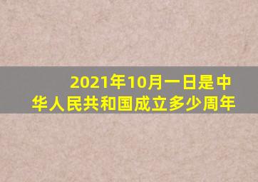 2021年10月一日是中华人民共和国成立多少周年