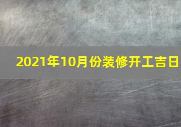 2021年10月份装修开工吉日