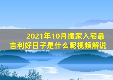 2021年10月搬家入宅最吉利好日子是什么呢视频解说