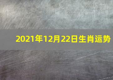 2021年12月22日生肖运势