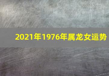 2021年1976年属龙女运势