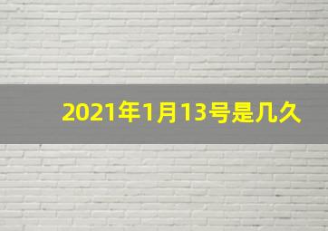 2021年1月13号是几久