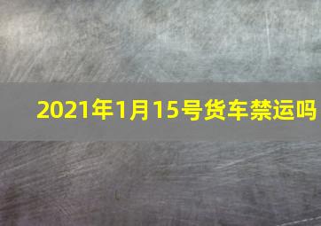 2021年1月15号货车禁运吗