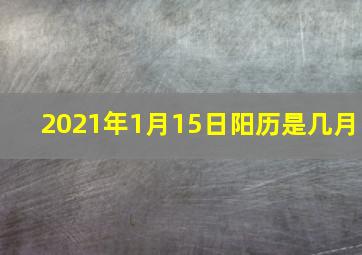 2021年1月15日阳历是几月