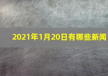 2021年1月20日有哪些新闻