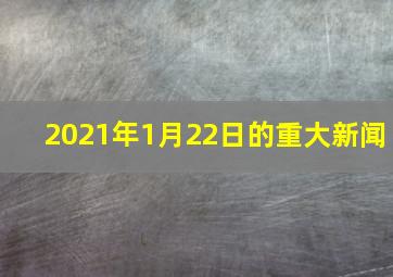 2021年1月22日的重大新闻