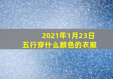 2021年1月23日五行穿什么颜色的衣服