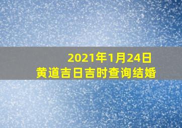 2021年1月24日黄道吉日吉时查询结婚