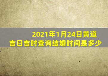 2021年1月24日黄道吉日吉时查询结婚时间是多少