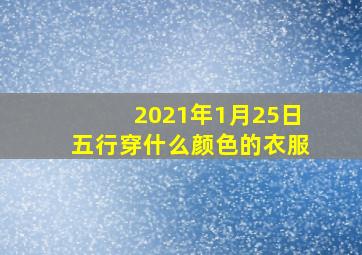 2021年1月25日五行穿什么颜色的衣服