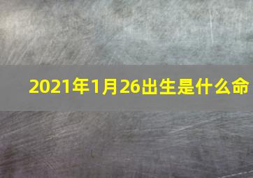 2021年1月26出生是什么命