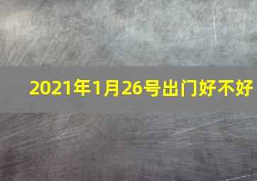 2021年1月26号出门好不好