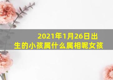 2021年1月26日出生的小孩属什么属相呢女孩