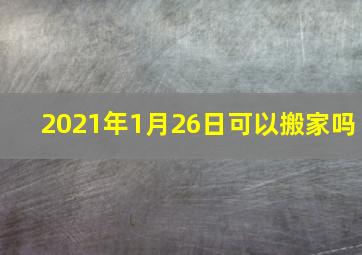 2021年1月26日可以搬家吗