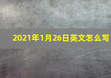 2021年1月26日英文怎么写