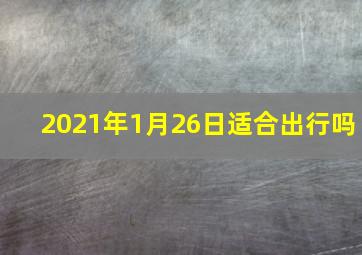 2021年1月26日适合出行吗