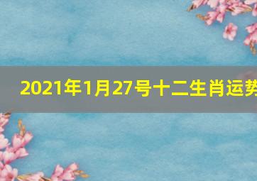 2021年1月27号十二生肖运势