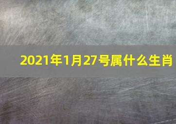 2021年1月27号属什么生肖