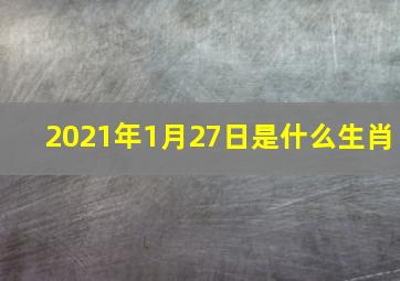 2021年1月27日是什么生肖