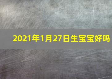 2021年1月27日生宝宝好吗