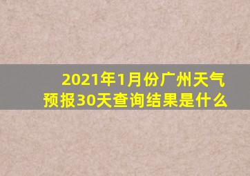 2021年1月份广州天气预报30天查询结果是什么