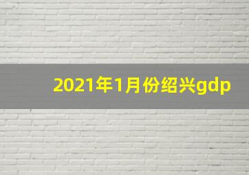 2021年1月份绍兴gdp