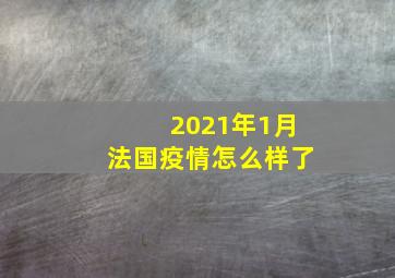 2021年1月法国疫情怎么样了