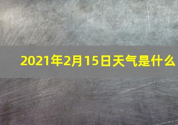 2021年2月15日天气是什么