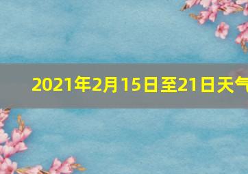 2021年2月15日至21日天气