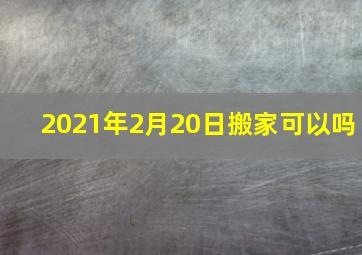 2021年2月20日搬家可以吗