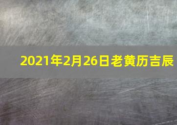 2021年2月26日老黄历吉辰