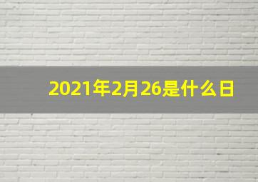 2021年2月26是什么日