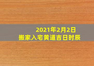 2021年2月2日搬家入宅黄道吉日时辰